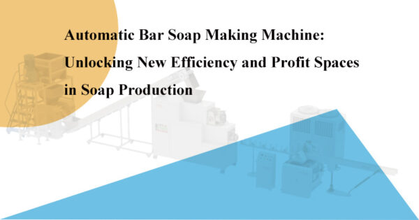 Soap Machine Learning Automatic Bar Soap Making Machines: Unlocking New Efficiency and Profit ...